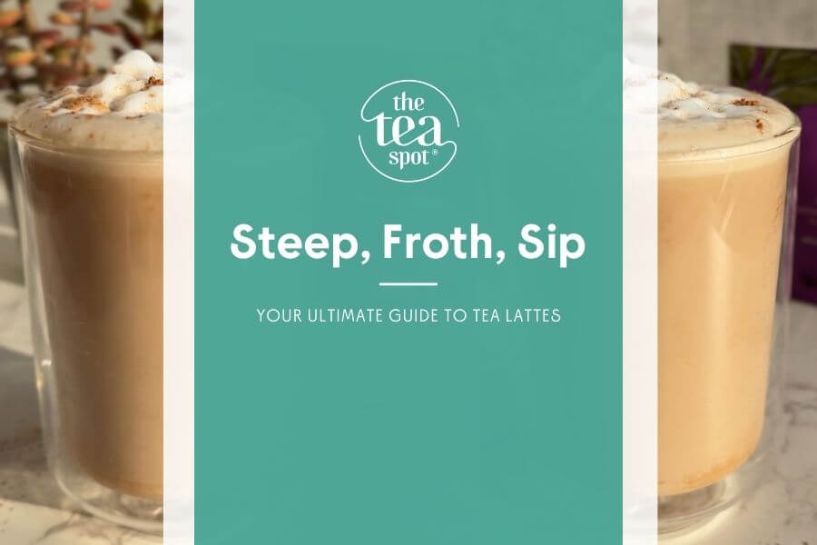 steep, froth, sip, your ultimate guide to tea lattes